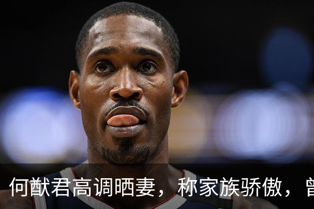 何猷君高调晒妻，称家族骄傲，曾因奚梦瑶成就自卑，赌王的话成真